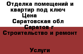 Отделка помещений и квартир под ключ › Цена ­ 1 500 - Саратовская обл., Саратов г. Строительство и ремонт » Услуги   